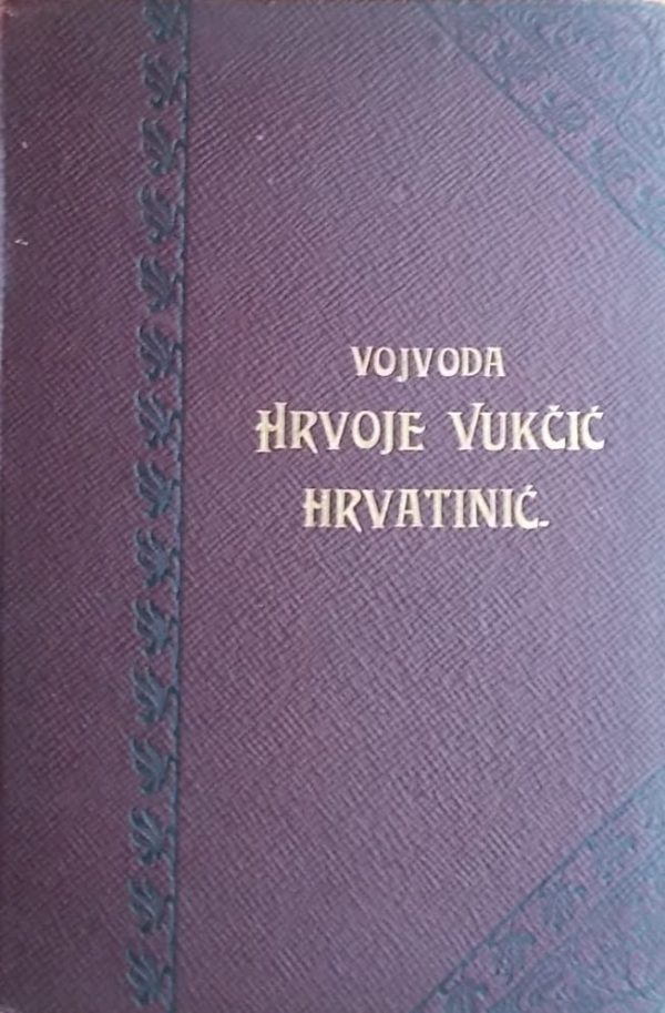 Šišić: Vojvoda Hrvoje Vukčinić Hrvatinić i njegovo doba