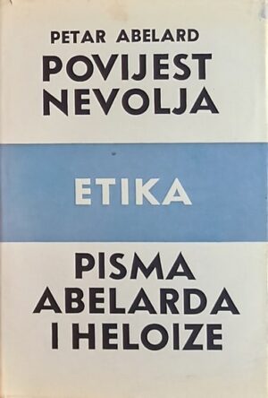 Abelard: Povijest nevolja / Etika / Pisma Abelarda i Heloize