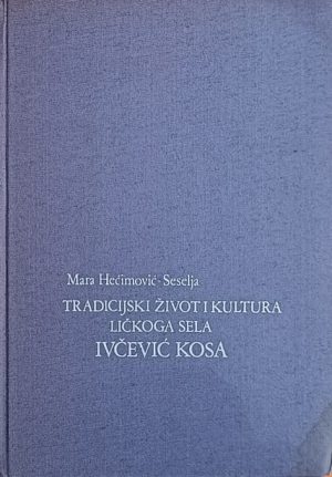 Hećimović-Seselja: Tradicijski život i kultura ličkog sela Ivčević kosa